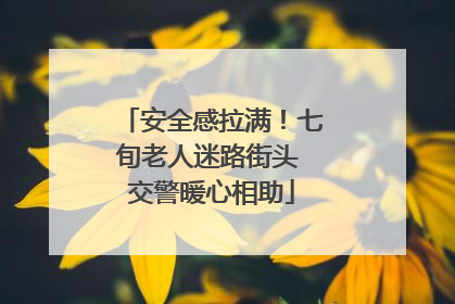 安全感拉满！七旬老人迷路街头 交警暖心相助