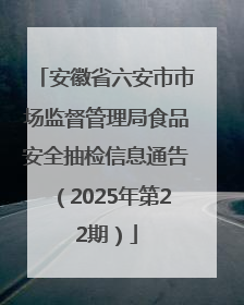 安徽省六安市市场监督管理局食品安全抽检信息通告（2025年第22期）