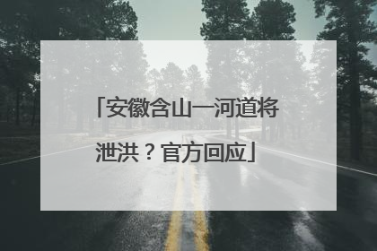 安徽含山一河道将泄洪？官方回应