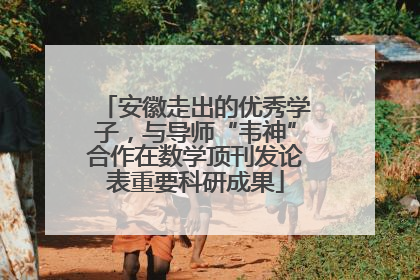 安徽走出的优秀学子，与导师“韦神”合作在数学顶刊发论表重要科研成果