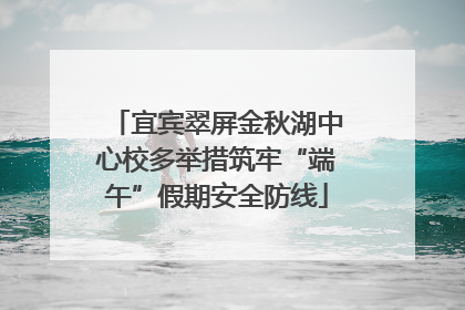 宜宾翠屏金秋湖中心校多举措筑牢“端午”假期安全防线