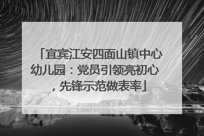 宜宾江安四面山镇中心幼儿园：党员引领亮初心，先锋示范做表率