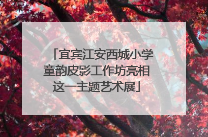 宜宾江安西城小学童韵皮影工作坊亮相这一主题艺术展