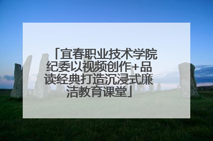 宜春职业技术学院纪委以视频创作+品读经典打造沉浸式廉洁教育课堂