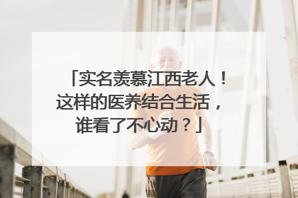 实名羡慕江西老人！这样的医养结合生活，谁看了不心动？