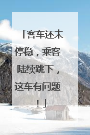 客车还未停稳，乘客陆续跳下，这车有问题！