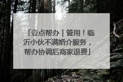 壹点帮办｜管用！临沂小伙不满婚介服务，帮办协调后商家退费