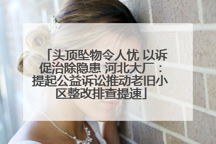 头顶坠物令人忧 以诉促治除隐患 河北大厂：提起公益诉讼推动老旧小区整改排查提速