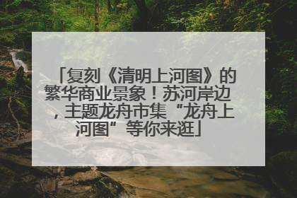 复刻《清明上河图》的繁华商业景象！苏河岸边，主题龙舟市集“龙舟上河图”等你来逛