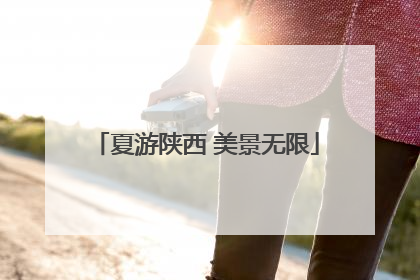 夏游陕西 美景无限