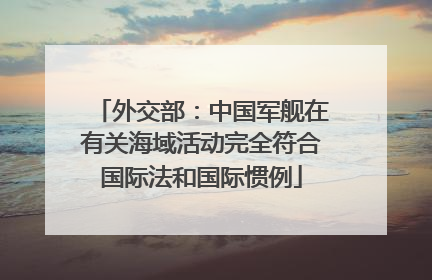外交部：中国军舰在有关海域活动完全符合国际法和国际惯例