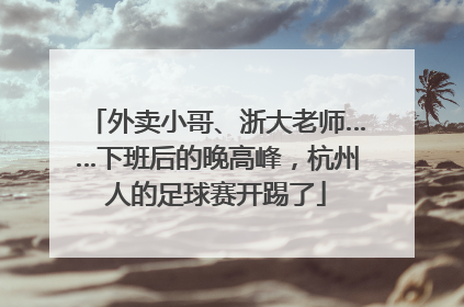 外卖小哥、浙大老师……下班后的晚高峰，杭州人的足球赛开踢了