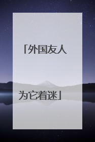 外国友人为它着迷