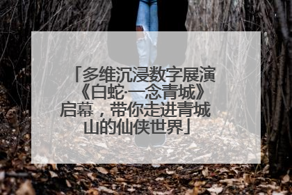 多维沉浸数字展演《白蛇·一念青城》启幕，带你走进青城山的仙侠世界