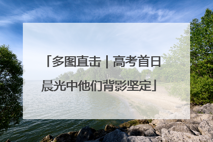 多图直击｜高考首日 晨光中他们背影坚定