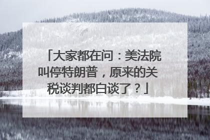 大家都在问：美法院叫停特朗普，原来的关税谈判都白谈了？