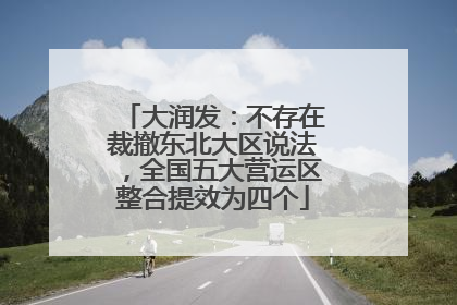大润发：不存在裁撤东北大区说法，全国五大营运区整合提效为四个