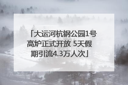 大运河杭钢公园1号高炉正式开放 5天假期引流4.3万人次