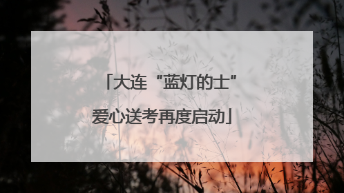 大连“蓝灯的士”爱心送考再度启动