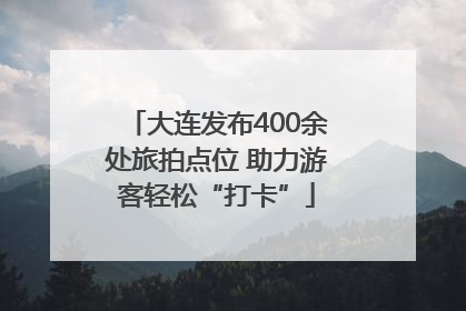 大连发布400余处旅拍点位 助力游客轻松“打卡”