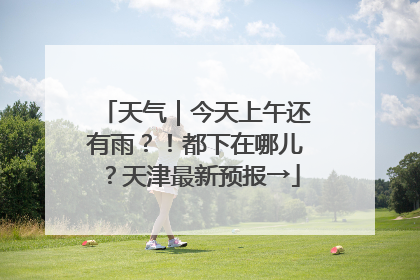 天气｜今天上午还有雨？！都下在哪儿？天津最新预报→