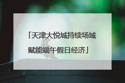 天津大悦城持续场域赋能端午假日经济