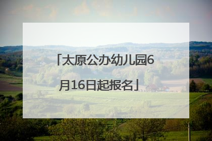 太原公办幼儿园6月16日起报名