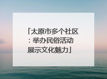 太原市多个社区：举办民俗活动 展示文化魅力