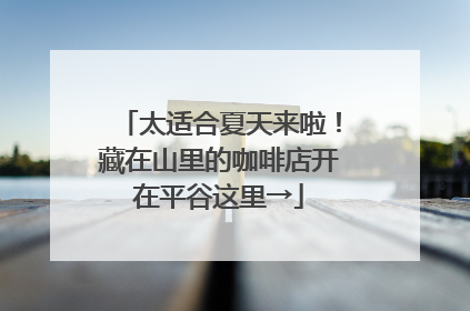 太适合夏天来啦！藏在山里的咖啡店开在平谷这里→