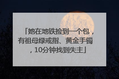 她在地铁捡到一个包，有祖母绿戒指、黄金手镯，10分钟找到失主