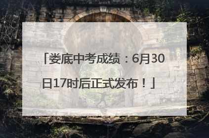 娄底中考成绩：6月30日17时后正式发布！