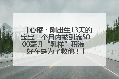 心疼：刚出生13天的宝宝一个月内被引流5000毫升“乳样”积液，好在是为了救他！