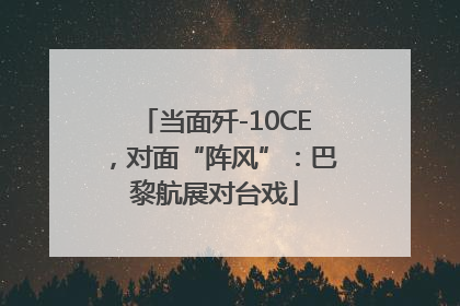 当面歼-10CE，对面“阵风”：巴黎航展对台戏