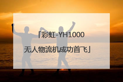彩虹-YH1000无人物流机成功首飞