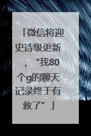微信将迎史诗级更新，“我80个g的聊天记录终于有救了”