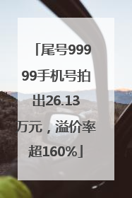 尾号99999手机号拍出26.13万元，溢价率超160%