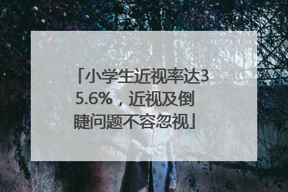 小学生近视率达35.6%，近视及倒睫问题不容忽视