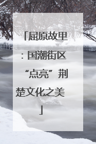 屈原故里：国潮街区“点亮”荆楚文化之美