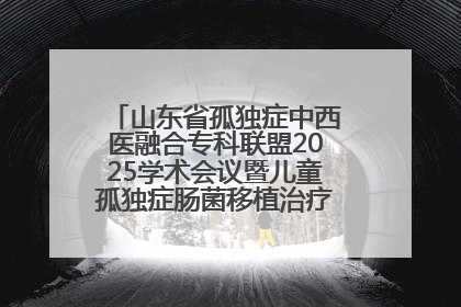 山东省孤独症中西医融合专科联盟2025学术会议暨儿童孤独症肠菌移植治疗技术培训举办