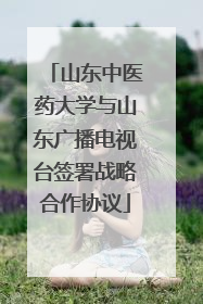 山东中医药大学与山东广播电视台签署战略合作协议