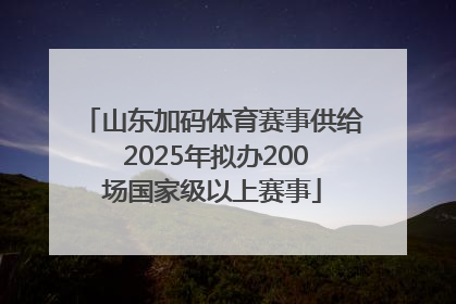 山东加码体育赛事供给 2025年拟办200场国家级以上赛事