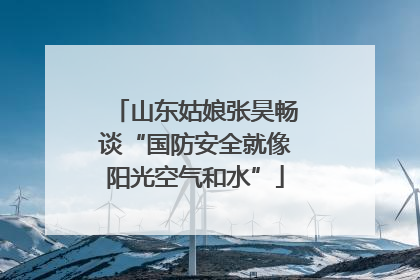 山东姑娘张昊畅谈“国防安全就像阳光空气和水”
