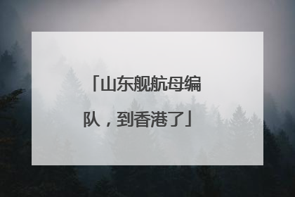 山东舰航母编队，到香港了