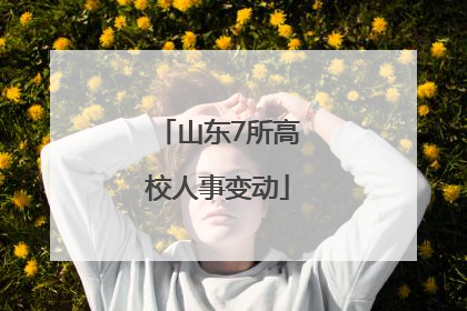 山东7所高校人事变动