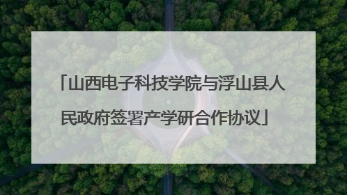 山西电子科技学院与浮山县人民政府签署产学研合作协议