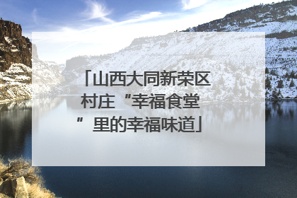 山西大同新荣区 村庄“幸福食堂”里的幸福味道