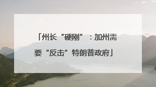 州长“硬刚”：加州需要“反击”特朗普政府