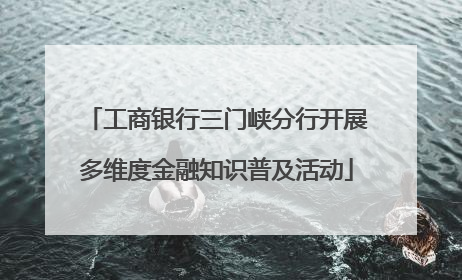 工商银行三门峡分行开展多维度金融知识普及活动