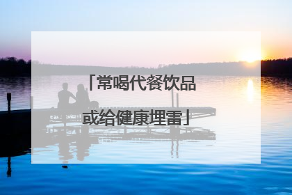 常喝代餐饮品 或给健康埋雷