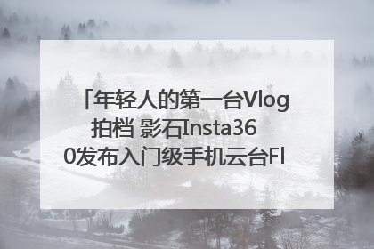 年轻人的第一台Vlog拍档 影石Insta360发布入门级手机云台Flow 2_深圳新闻网